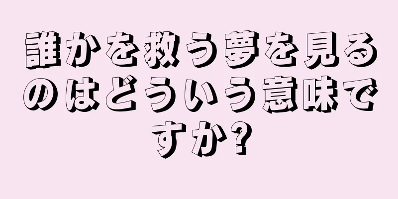 誰かを救う夢を見るのはどういう意味ですか?