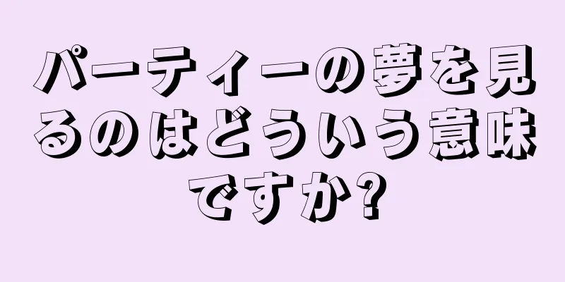 パーティーの夢を見るのはどういう意味ですか?
