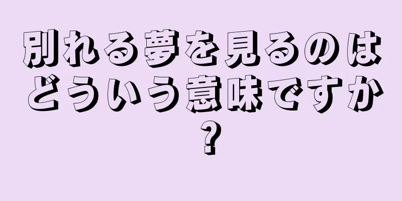 別れる夢を見るのはどういう意味ですか？