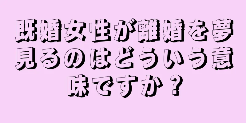 既婚女性が離婚を夢見るのはどういう意味ですか？