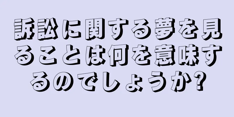 訴訟に関する夢を見ることは何を意味するのでしょうか?