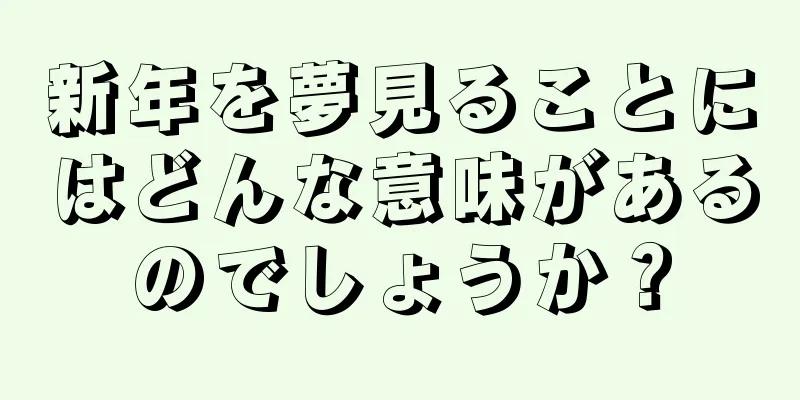 新年を夢見ることにはどんな意味があるのでしょうか？