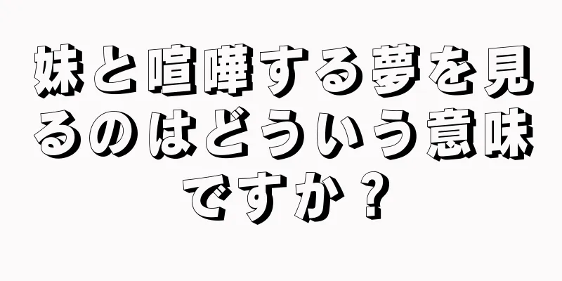 妹と喧嘩する夢を見るのはどういう意味ですか？