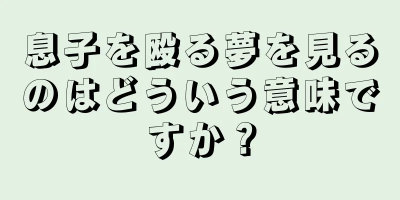 息子を殴る夢を見るのはどういう意味ですか？
