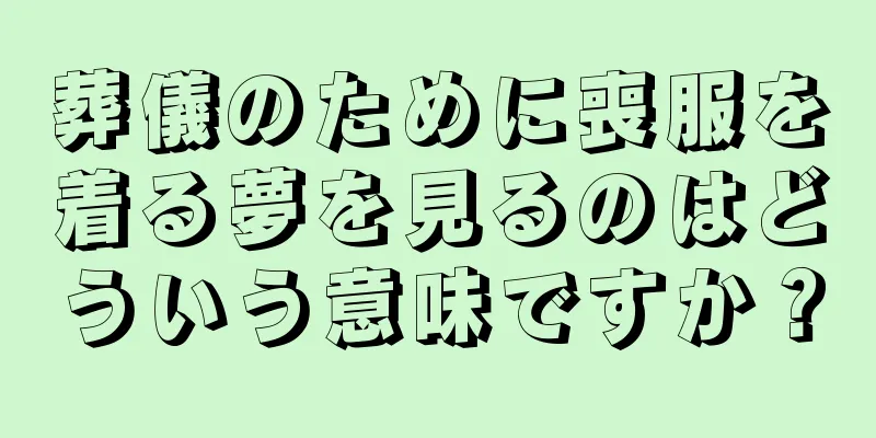 葬儀のために喪服を着る夢を見るのはどういう意味ですか？