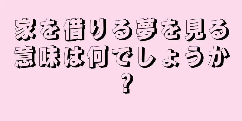 家を借りる夢を見る意味は何でしょうか？