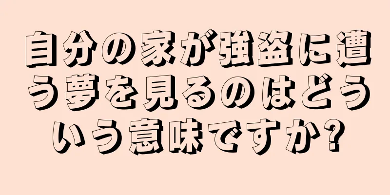 自分の家が強盗に遭う夢を見るのはどういう意味ですか?