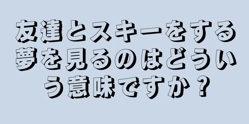 友達とスキーをする夢を見るのはどういう意味ですか？
