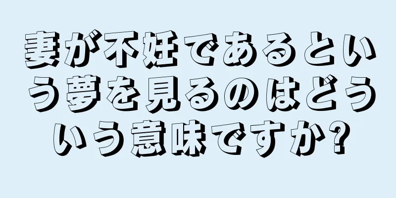妻が不妊であるという夢を見るのはどういう意味ですか?