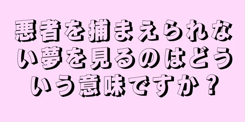悪者を捕まえられない夢を見るのはどういう意味ですか？