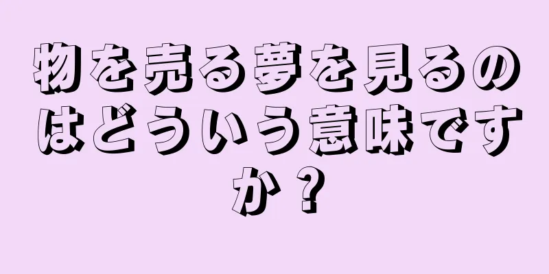 物を売る夢を見るのはどういう意味ですか？