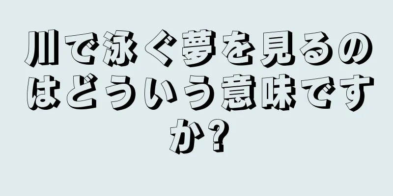川で泳ぐ夢を見るのはどういう意味ですか?