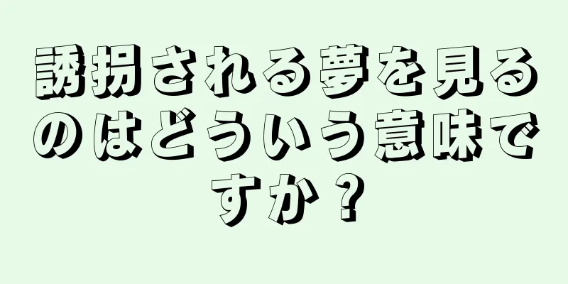 誘拐される夢を見るのはどういう意味ですか？