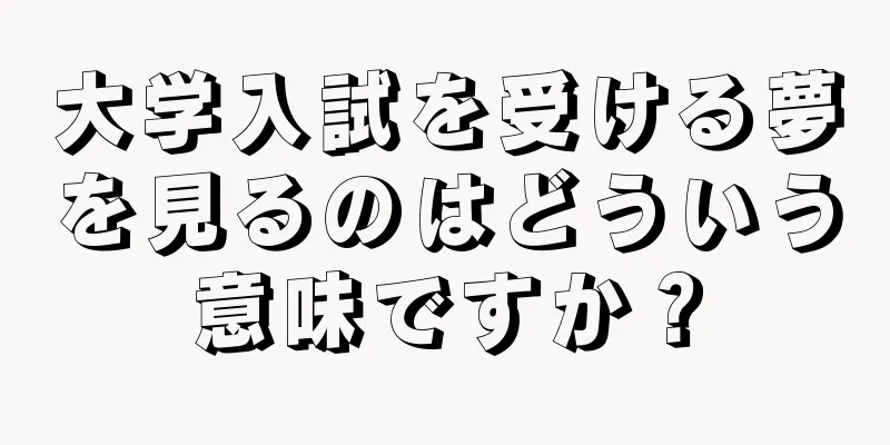 大学入試を受ける夢を見るのはどういう意味ですか？