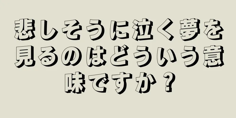 悲しそうに泣く夢を見るのはどういう意味ですか？