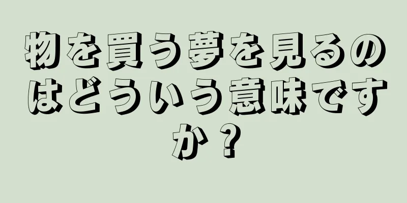 物を買う夢を見るのはどういう意味ですか？