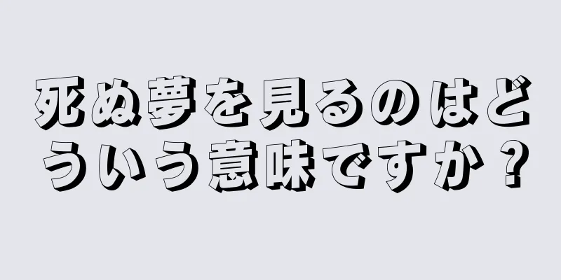 死ぬ夢を見るのはどういう意味ですか？
