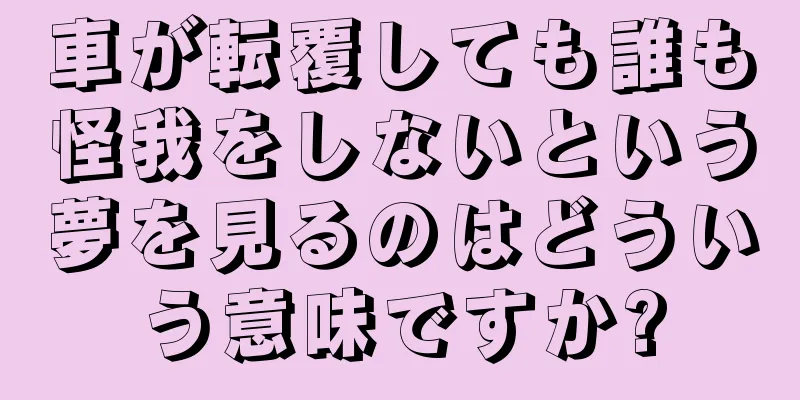 車が転覆しても誰も怪我をしないという夢を見るのはどういう意味ですか?