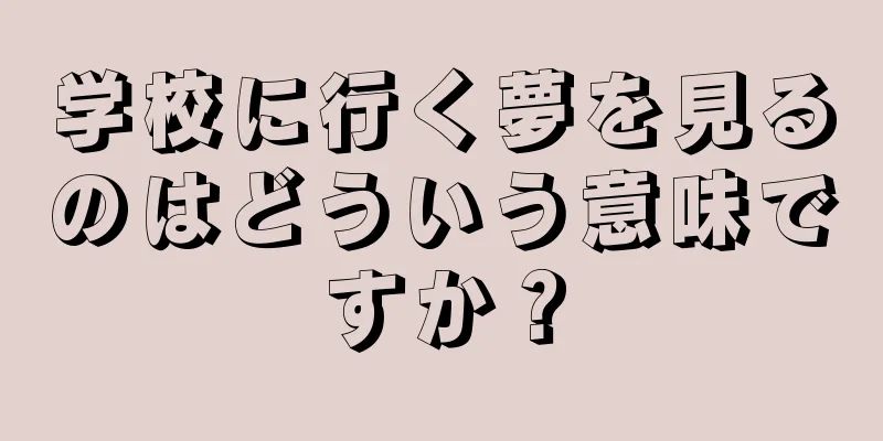 学校に行く夢を見るのはどういう意味ですか？