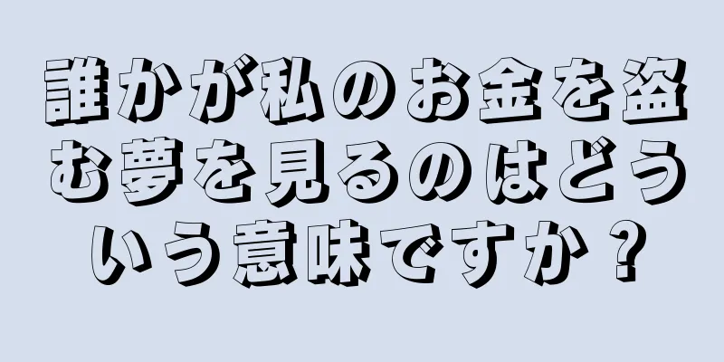 誰かが私のお金を盗む夢を見るのはどういう意味ですか？