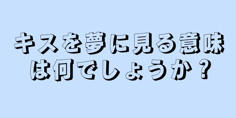 キスを夢に見る意味は何でしょうか？