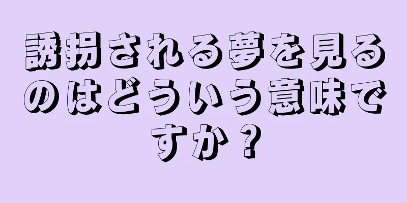 誘拐される夢を見るのはどういう意味ですか？