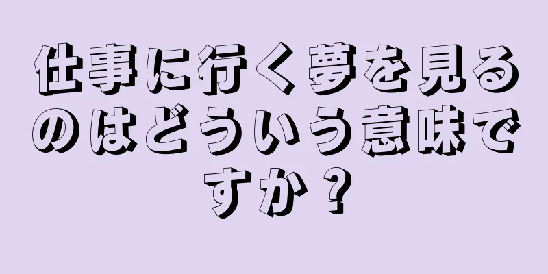 仕事に行く夢を見るのはどういう意味ですか？