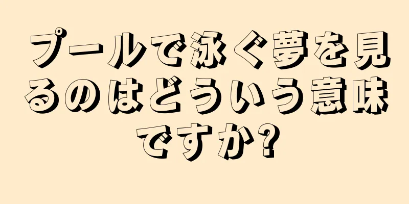 プールで泳ぐ夢を見るのはどういう意味ですか?