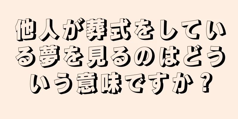 他人が葬式をしている夢を見るのはどういう意味ですか？