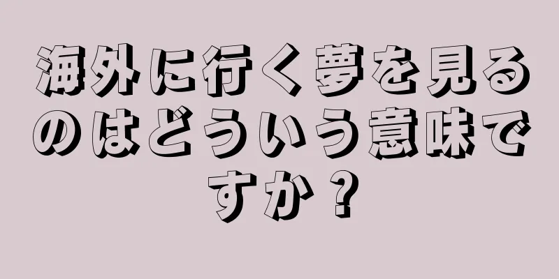 海外に行く夢を見るのはどういう意味ですか？