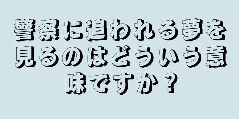 警察に追われる夢を見るのはどういう意味ですか？
