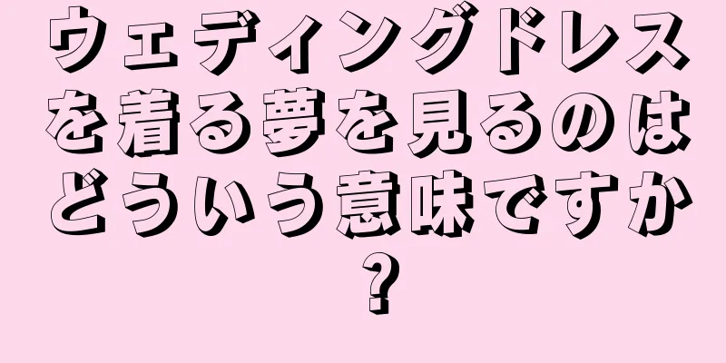 ウェディングドレスを着る夢を見るのはどういう意味ですか？