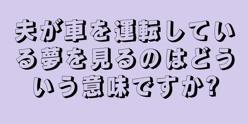 夫が車を運転している夢を見るのはどういう意味ですか?