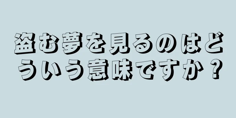 盗む夢を見るのはどういう意味ですか？