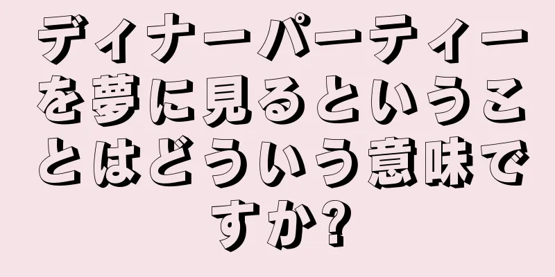 ディナーパーティーを夢に見るということはどういう意味ですか?