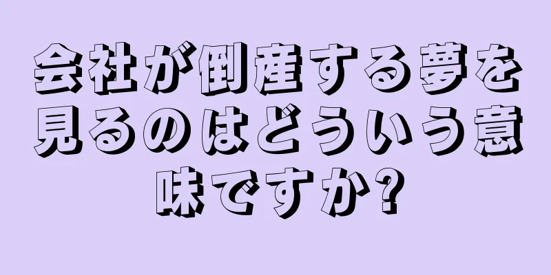 会社が倒産する夢を見るのはどういう意味ですか?