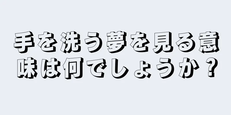 手を洗う夢を見る意味は何でしょうか？