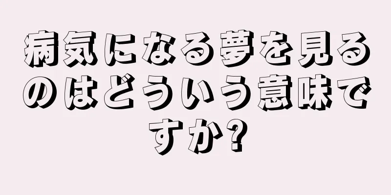 病気になる夢を見るのはどういう意味ですか?