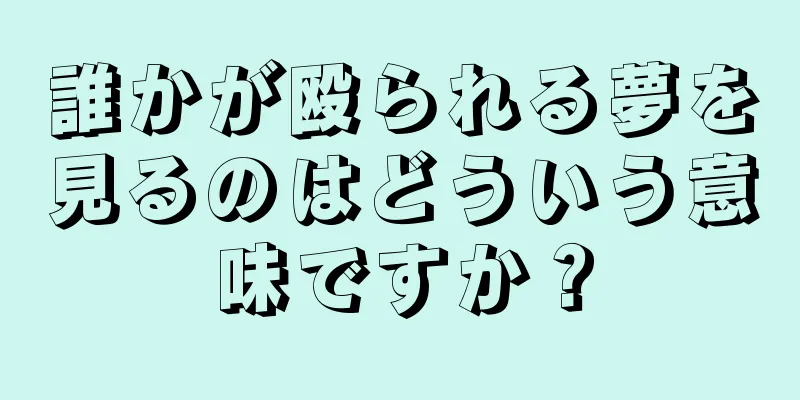 誰かが殴られる夢を見るのはどういう意味ですか？