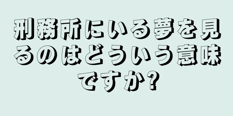 刑務所にいる夢を見るのはどういう意味ですか?