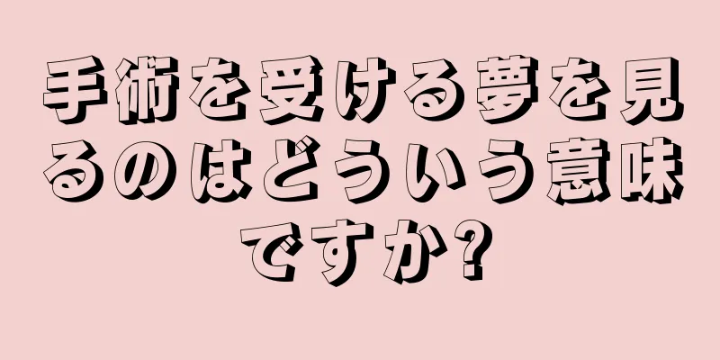 手術を受ける夢を見るのはどういう意味ですか?