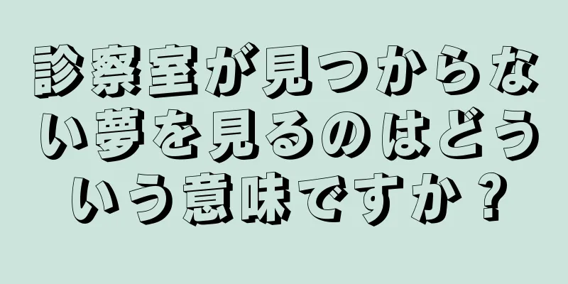 診察室が見つからない夢を見るのはどういう意味ですか？