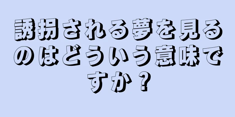 誘拐される夢を見るのはどういう意味ですか？