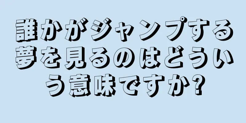 誰かがジャンプする夢を見るのはどういう意味ですか?