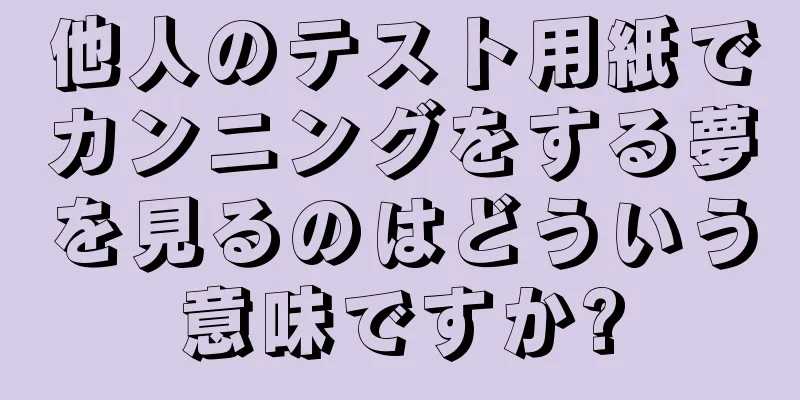 他人のテスト用紙でカンニングをする夢を見るのはどういう意味ですか?