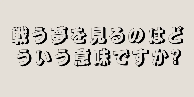 戦う夢を見るのはどういう意味ですか?