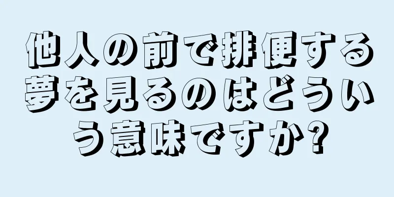 他人の前で排便する夢を見るのはどういう意味ですか?