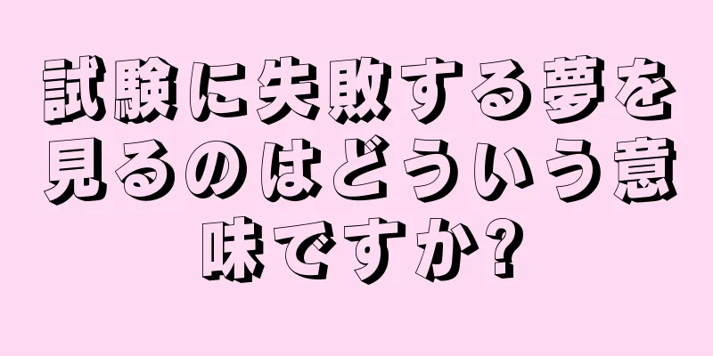 試験に失敗する夢を見るのはどういう意味ですか?