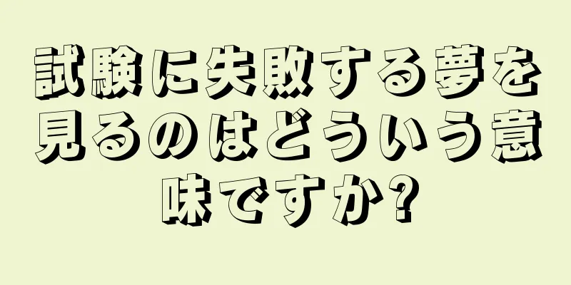 試験に失敗する夢を見るのはどういう意味ですか?