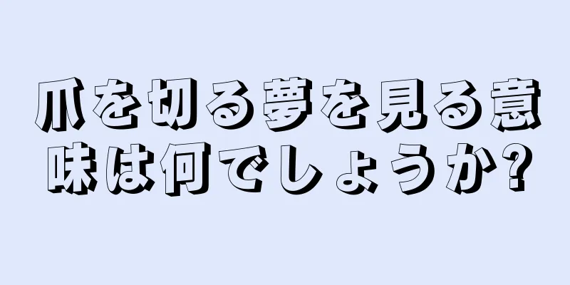 爪を切る夢を見る意味は何でしょうか?